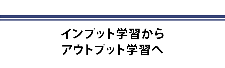 インプット学習からアウトプット学習へ