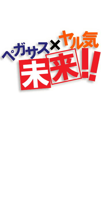 ペガサス×ヤル気＝未来！
